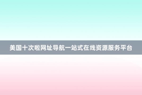 美国十次啦网址导航一站式在线资源服务平台