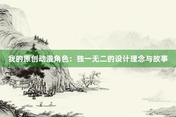 我的原创动漫角色：独一无二的设计理念与故事