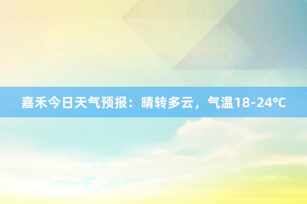 嘉禾今日天气预报：晴转多云，气温18-24℃